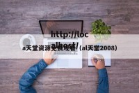 a天堂资源免费观看（al天堂2008）