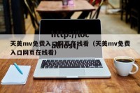 天美mv免费入口网页在线看（天美mv免费入口网页在线看）