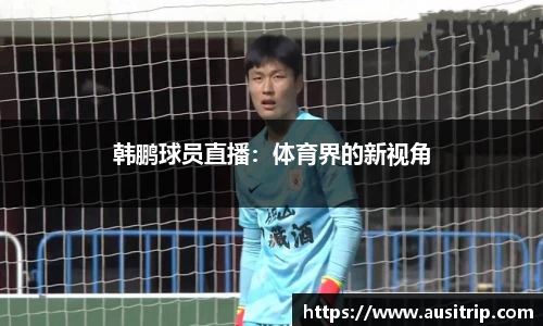 韩鹏球员直播：体育界的新视角