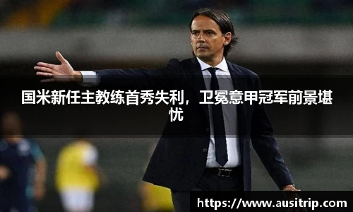 国米新任主教练首秀失利，卫冕意甲冠军前景堪忧