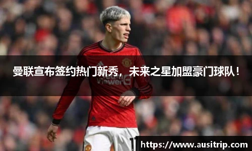 曼联宣布签约热门新秀，未来之星加盟豪门球队！