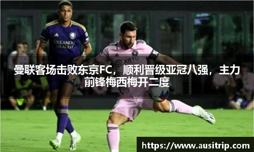 曼联客场击败东京FC，顺利晋级亚冠八强，主力前锋梅西梅开二度