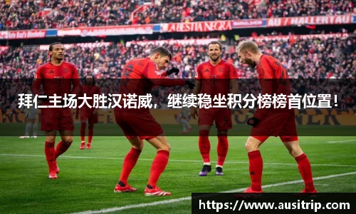 拜仁主场大胜汉诺威，继续稳坐积分榜榜首位置！