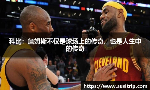 科比：詹姆斯不仅是球场上的传奇，也是人生中的传奇