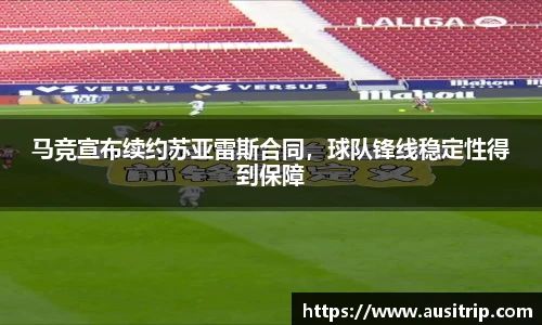 马竞宣布续约苏亚雷斯合同，球队锋线稳定性得到保障