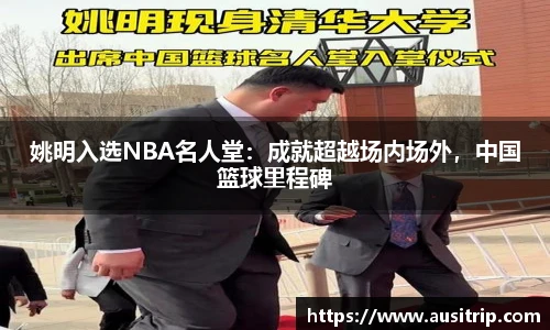 姚明入选NBA名人堂：成就超越场内场外，中国篮球里程碑