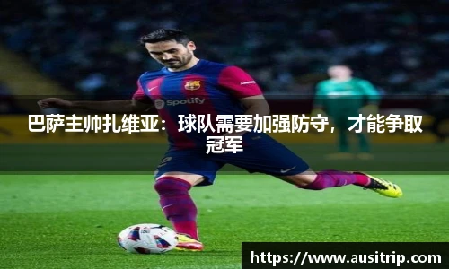 巴萨主帅扎维亚：球队需要加强防守，才能争取冠军