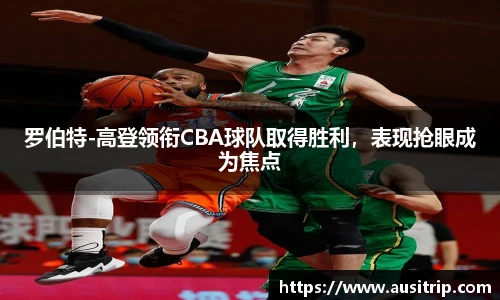 罗伯特-高登领衔CBA球队取得胜利，表现抢眼成为焦点