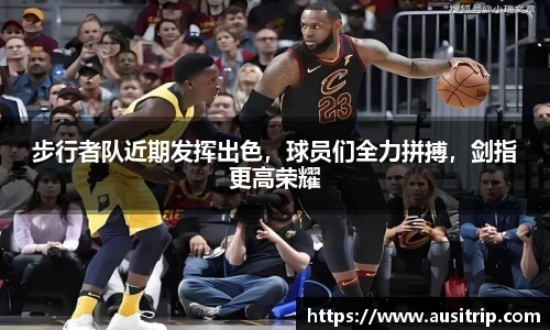 步行者队近期发挥出色，球员们全力拼搏，剑指更高荣耀