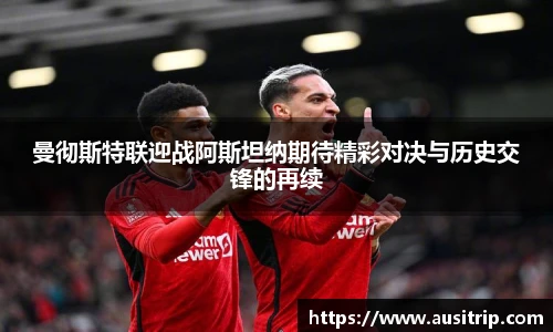 曼彻斯特联迎战阿斯坦纳期待精彩对决与历史交锋的再续