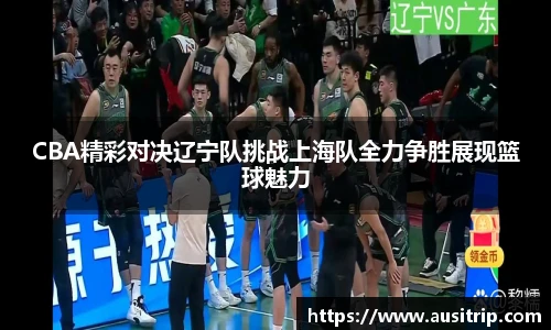 CBA精彩对决辽宁队挑战上海队全力争胜展现篮球魅力