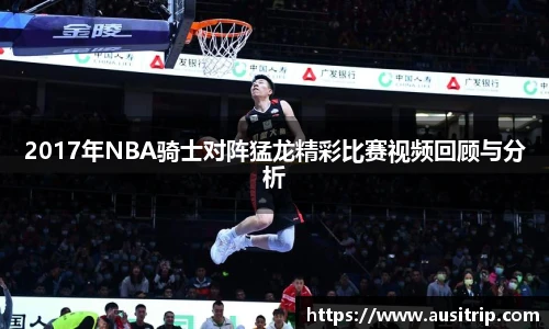 2017年NBA骑士对阵猛龙精彩比赛视频回顾与分析