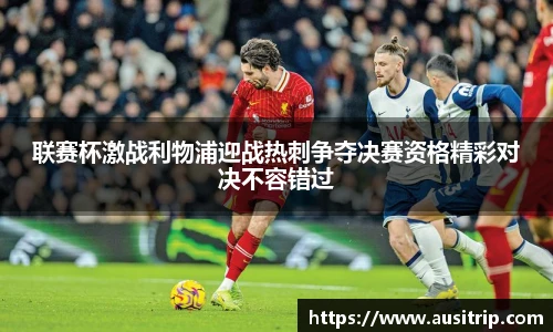 联赛杯激战利物浦迎战热刺争夺决赛资格精彩对决不容错过