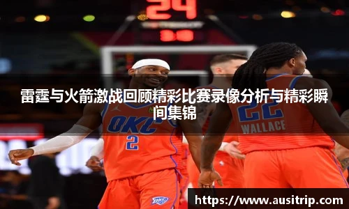 雷霆与火箭激战回顾精彩比赛录像分析与精彩瞬间集锦