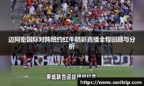 迈阿密国际对阵纽约红牛精彩直播全程回顾与分析