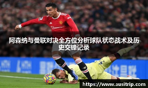 阿森纳与曼联对决全方位分析球队状态战术及历史交锋记录