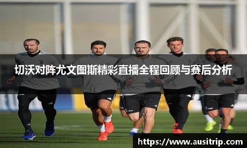 切沃对阵尤文图斯精彩直播全程回顾与赛后分析