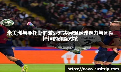 米美洲与桑托斯的激烈对决展现足球魅力与团队精神的巅峰对抗