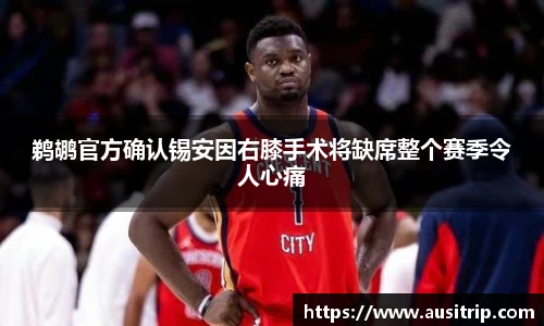 鹈鹕官方确认锡安因右膝手术将缺席整个赛季令人心痛