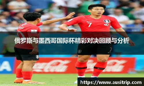 俄罗斯与墨西哥国际杯精彩对决回顾与分析