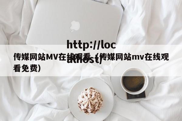 传媒网站MV在线观看(传媒网站mv在线观看免费)